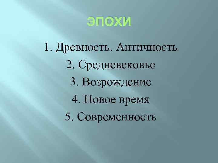 ЭПОХИ 1. Древность. Античность 2. Средневековье 3. Возрождение 4. Новое время 5. Современность 