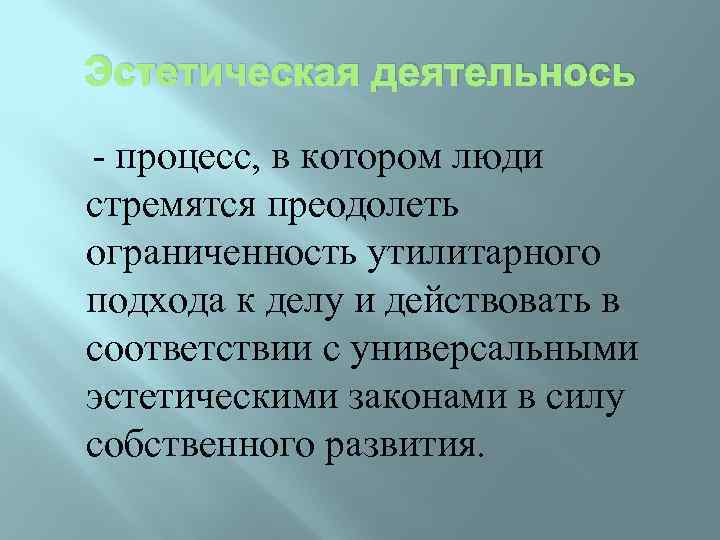 Эстетическая деятельнось - процесс, в котором люди стремятся преодолеть ограниченность утилитарного подхода к делу