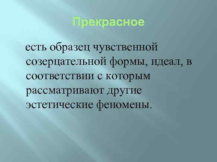 Прекрасное есть образец чувственной созерцательной формы, идеал, в соответствии с которым рассматривают другие эстетические