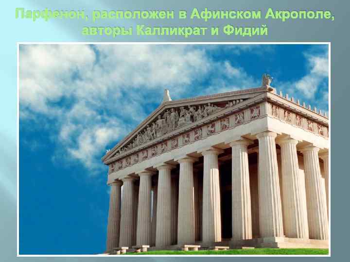 Парфенон, расположен в Афинском Акрополе, авторы Калликрат и Фидий 