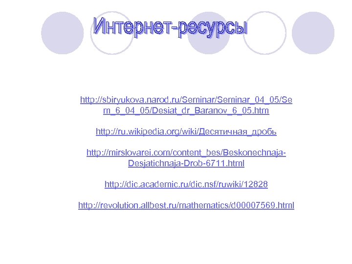 http: //sbiryukova. narod. ru/Seminar_04_05/Se m_6_04_05/Desiat_dr_Baranov_6_05. htm http: //ru. wikipedia. org/wiki/Десятичная_дробь http: //mirslovarei. com/content_bes/Beskonechnaja. Desjatichnaja-Drob-6711.