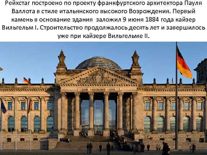 Рейхстаг построено по проекту франкфуртского архитектора Пауля Валлота в стиле итальянского высокого Возрождения. Первый