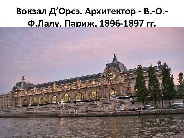 Вокзал Д’Орсэ. Архитектор - В. -О. Ф. Лалу. Париж, 1896 -1897 гг. 