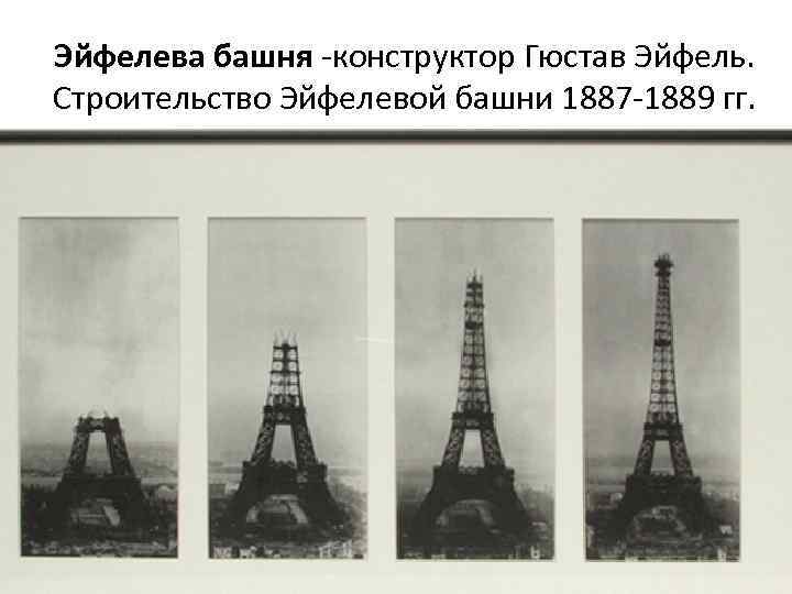 Эйфелева башня -конструктор Гюстав Эйфель. Строительство Эйфелевой башни 1887 -1889 гг. 