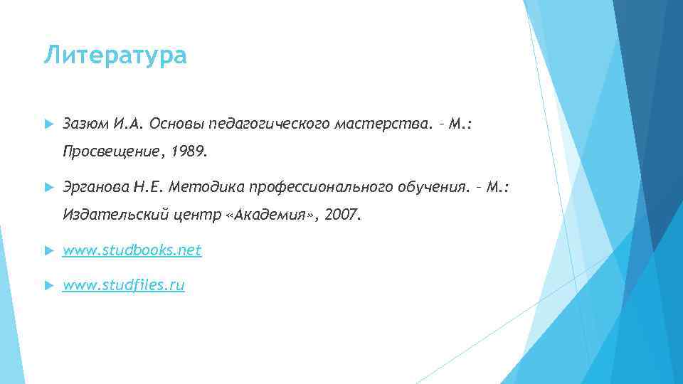 Литература Зазюм И. А. Основы педагогического мастерства. – М. : Просвещение, 1989. Эрганова Н.