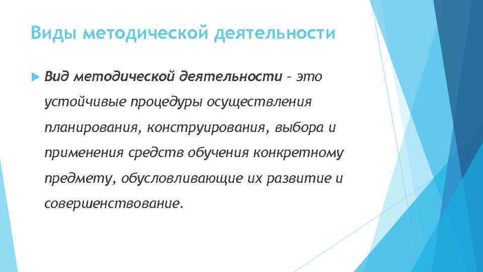 Виды методической деятельности Вид методической деятельности – это устойчивые процедуры осуществления планирования, конструирования, выбора