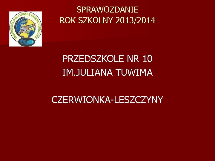 SPRAWOZDANIE ROK SZKOLNY 2013/2014 PRZEDSZKOLE NR 10 IM. JULIANA TUWIMA CZERWIONKA-LESZCZYNY 