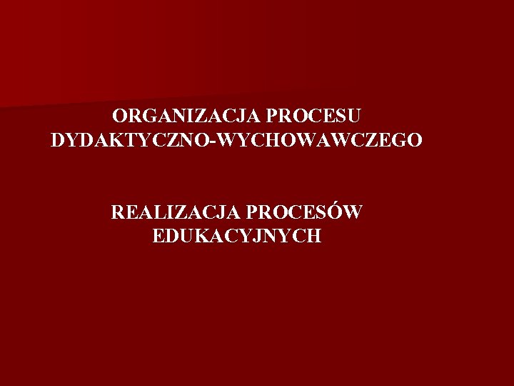 ORGANIZACJA PROCESU DYDAKTYCZNO-WYCHOWAWCZEGO REALIZACJA PROCESÓW EDUKACYJNYCH 