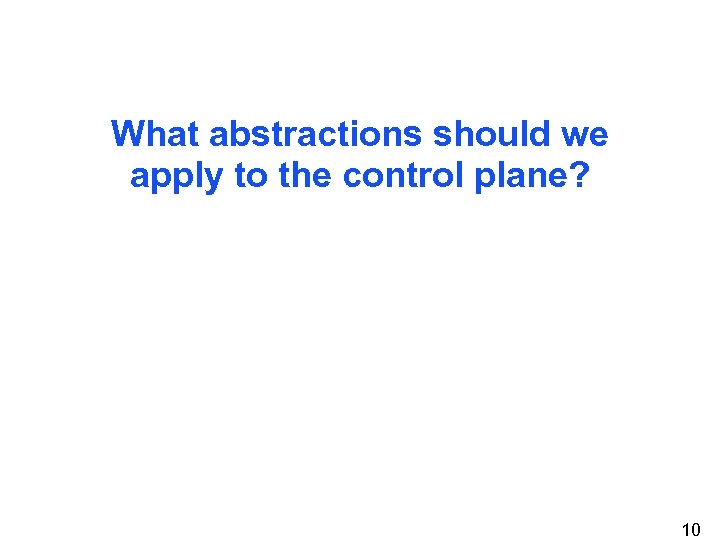 What abstractions should we apply to the control plane? 10 