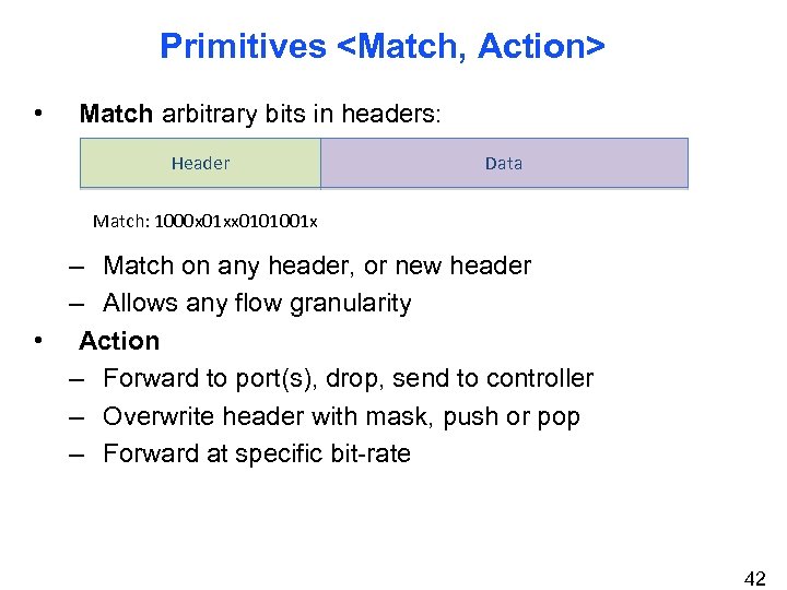 Primitives <Match, Action> • Match arbitrary bits in headers: Header Data Match: 1000 x