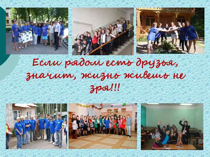 Если рядом есть друзья, значит, жизнь живешь не зря!!! 