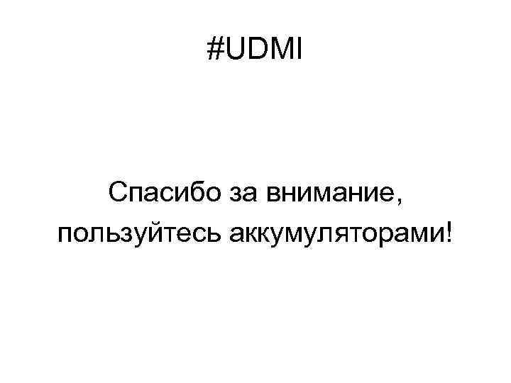 #UDMI Спасибо за внимание, пользуйтесь аккумуляторами! 