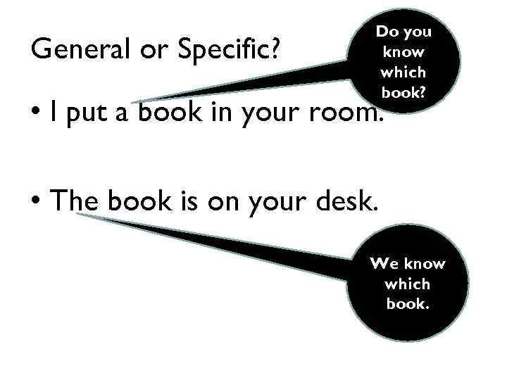 General or Specific? Do you know which book? • I put a book in