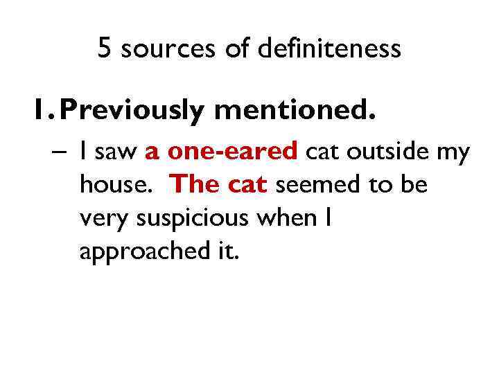 5 sources of definiteness 1. Previously mentioned. – I saw a one-eared cat outside