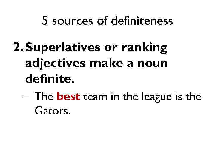 5 sources of definiteness 2. Superlatives or ranking adjectives make a noun definite. –