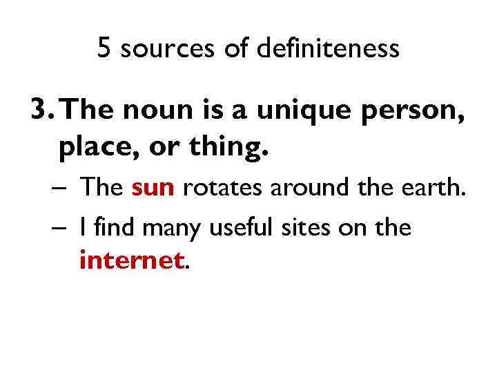 5 sources of definiteness 3. The noun is a unique person, place, or thing.