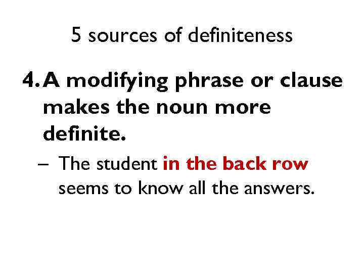 5 sources of definiteness 4. A modifying phrase or clause makes the noun more