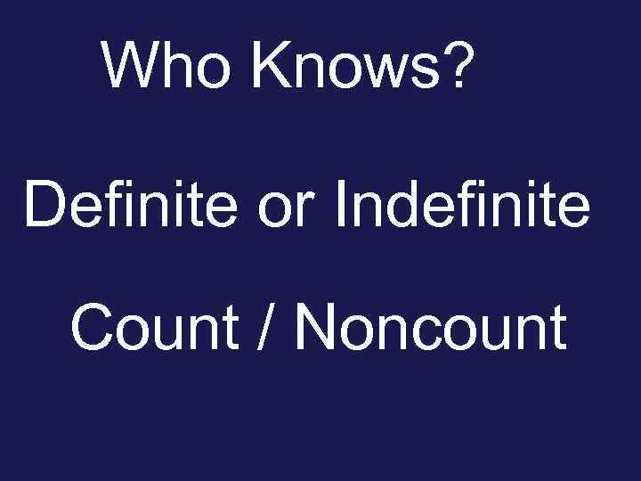 Who Knows? Definite or Indefinite Count / Noncount 