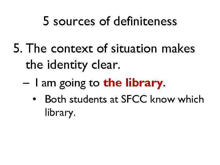 5 sources of definiteness 5. The context of situation makes the identity clear. –