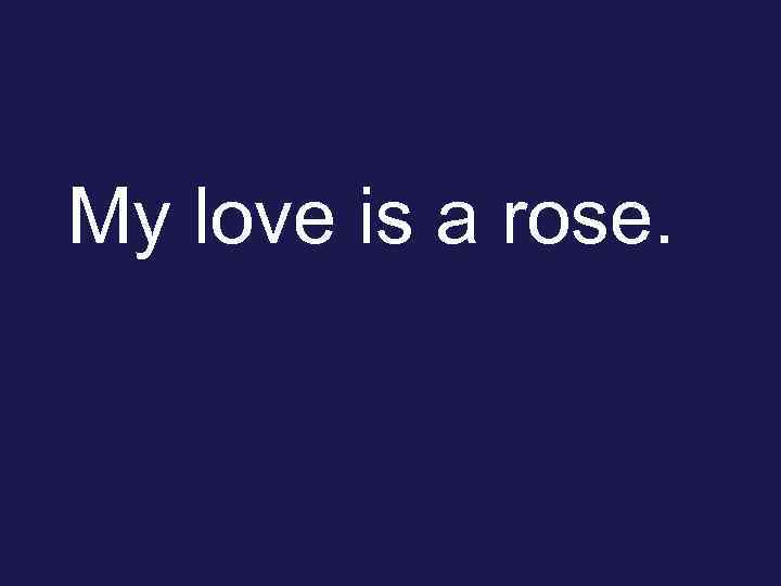 My love is a rose. 