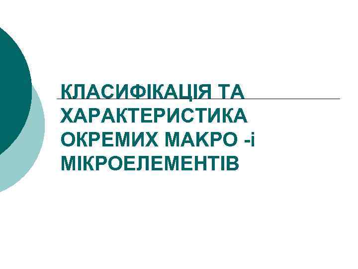 КЛАСИФІКАЦІЯ ТА ХАРАКТЕРИСТИКА ОКРЕМИХ MAKPO -і МІКРОЕЛЕМЕНТІВ 