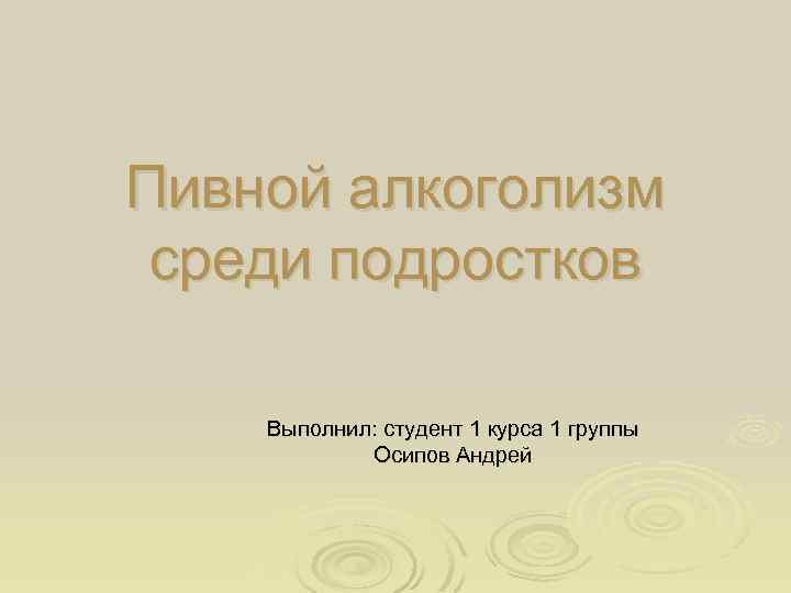 Пивной алкоголизм среди подростков Выполнил: студент 1 курса 1 группы Осипов Андрей 