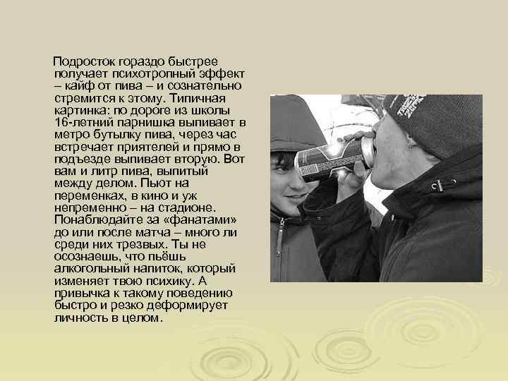  Подросток гораздо быстрее получает психотропный эффект – кайф от пива – и сознательно