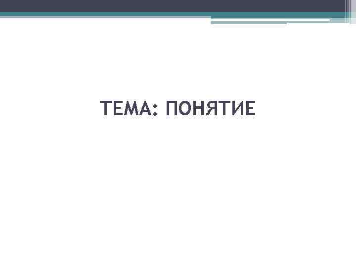 ТЕМА: ПОНЯТИЕ 