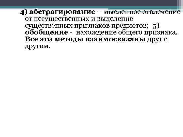 4) абстрагирование – мысленное отвлечение от несущественных и выделение существенных признаков предметов; 5) обобщение