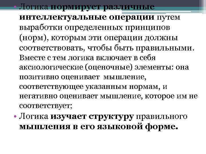  • Логика нормирует различные интеллектуальные операции путем выработки определенных принципов (норм), которым эти