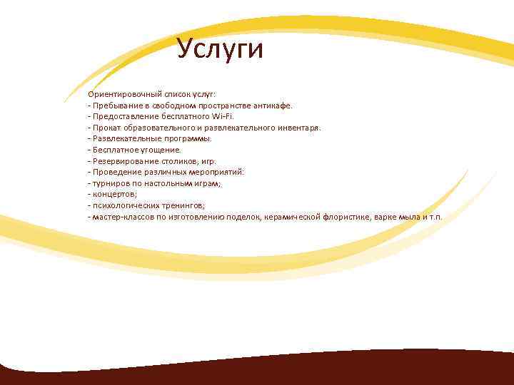 Услуги Ориентировочный список услуг: - Пребывание в свободном пространстве антикафе. - Предоставление бесплатного Wi-Fi.