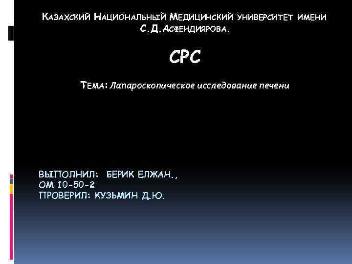 КАЗАХСКИЙ НАЦИОНАЛЬНЫЙ МЕДИЦИНСКИЙ С. Д. АСФЕНДИЯРОВА. УНИВЕРСИТЕТ ИМЕНИ СРС ТЕМА: Лапароскопическое исследование печени ВЫПОЛНИЛ:
