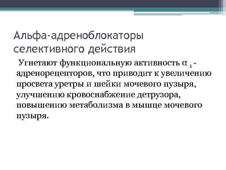 Альфа-адреноблокаторы селективного действия Угнетают функциональную активность α 1 - адренорецепторов, что приводит к увеличению