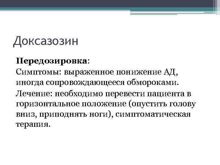 Доксазозин Передозировка: Симптомы: выраженное понижение АД, иногда сопровождающееся обмороками. Лечение: необходимо перевести пациента в