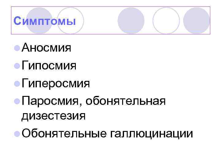 Симптомы l Аносмия l Гиперосмия l Паросмия, обонятельная дизестезия l Обонятельные галлюцинации 