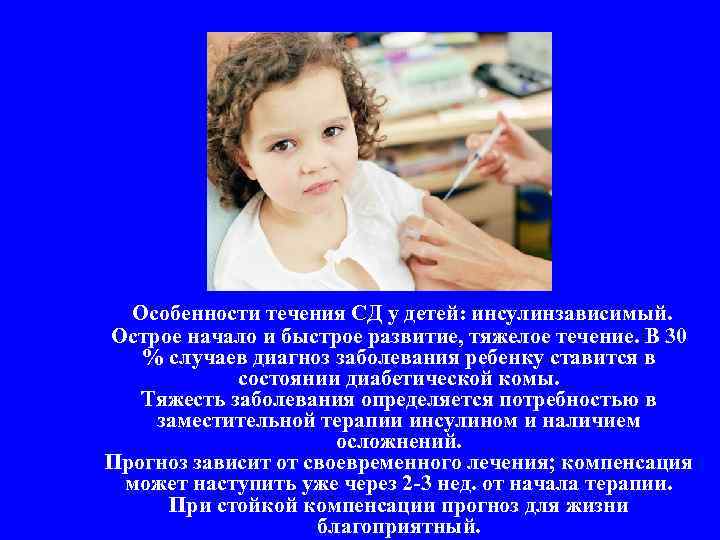 Особенности течения СД у детей: инсулинзависимый. Острое начало и быстрое развитие, тяжелое течение. В