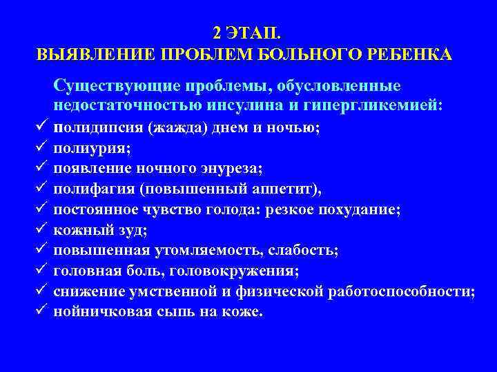 2 ЭТАП. ВЫЯВЛЕНИЕ ПРОБЛЕМ БОЛЬНОГО РЕБЕНКА Существующие проблемы, обусловленные недостаточностью инсулина и гипергликемией: ü