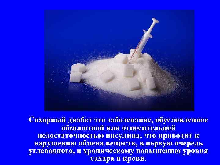 Сахарный диабет это заболевание, обусловленное абсолютной или относительной недостаточностью инсулина, что приводит к нарушению