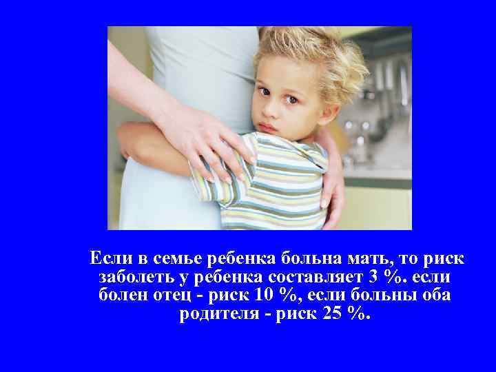 Если в семье ребенка больна мать, то риск заболеть у ребенка составляет 3 %.