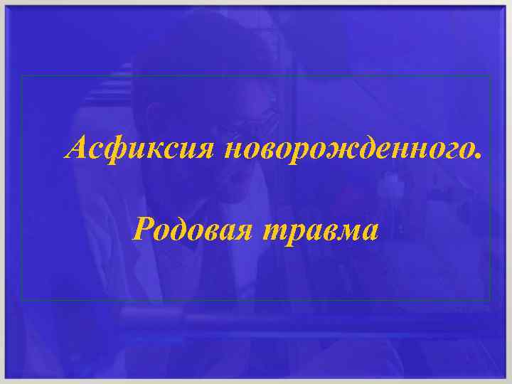 Асфиксия новорожденного. . Родовая травма 