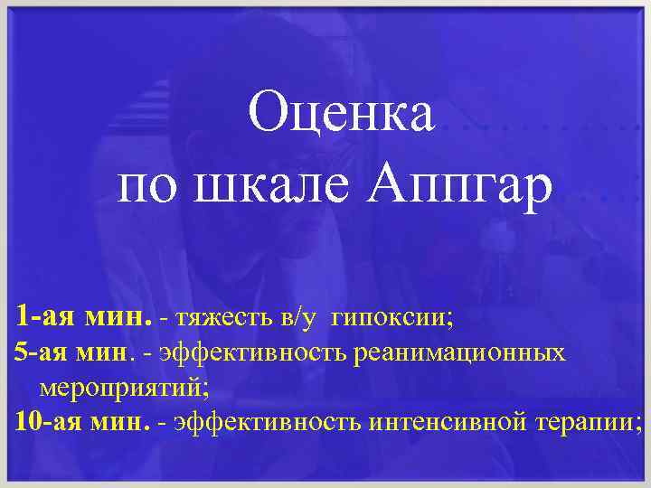 Оценка………. . по шкале Аппгар…. : 1 -ая мин. - тяжесть в/у гипоксии; 5