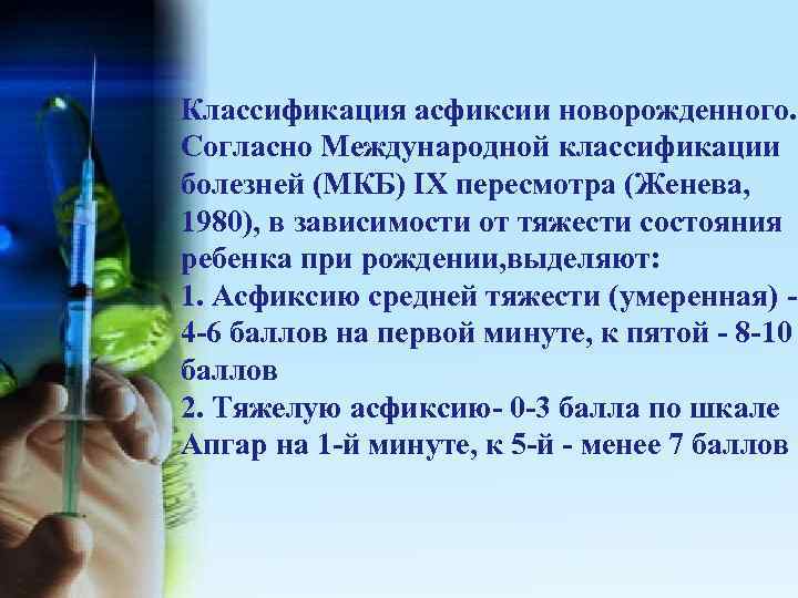 Классификация асфиксии новорожденного. Согласно Международной классификации болезней (МКБ) IX пересмотра (Женева, 1980), в зависимости