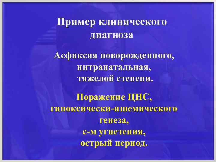 Пример клинического диагноза Асфиксия новорожденного, интранатальная, тяжелой степени. Поражение ЦНС, гипоксически-ишемического генеза, с-м угнетения,