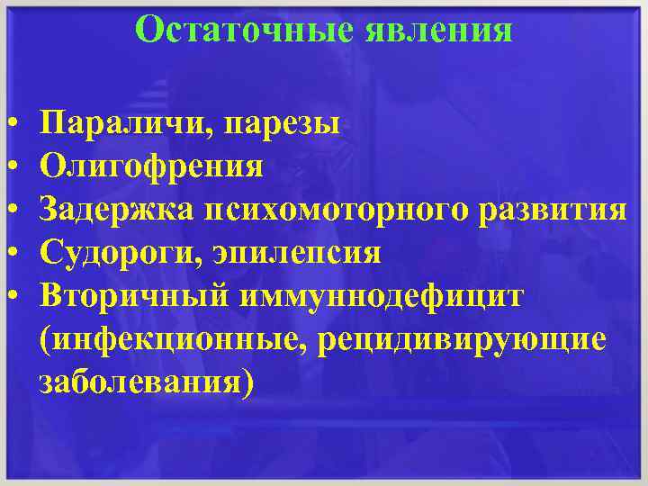Остаточные явления • • • Параличи, парезы Олигофрения Задержка психомоторного развития Судороги, эпилепсия Вторичный