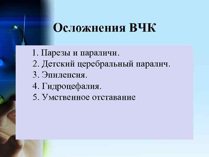 Осложнения ВЧК 1. Парезы и параличи. 2. Детский церебральный паралич. 3. Эпилепсия. 4. Гидроцефалия.
