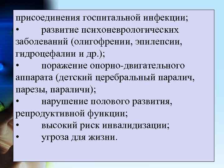 присоединения госпитальной инфекции; • развитие психоневрологических заболеваний (олигофрении, эпилепсии, гидроцефалии и др. ); •