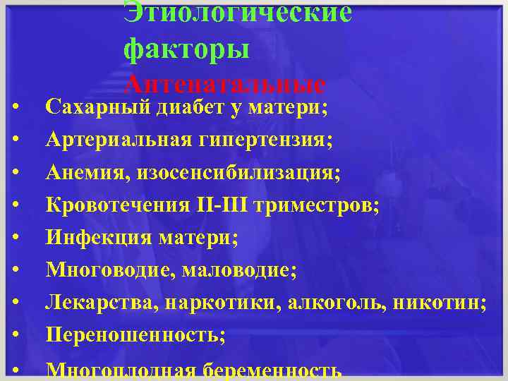 Этиологические факторы Антенатальные • • Сахарный диабет у матери; Артериальная гипертензия; Анемия, изосенсибилизация; Кровотечения