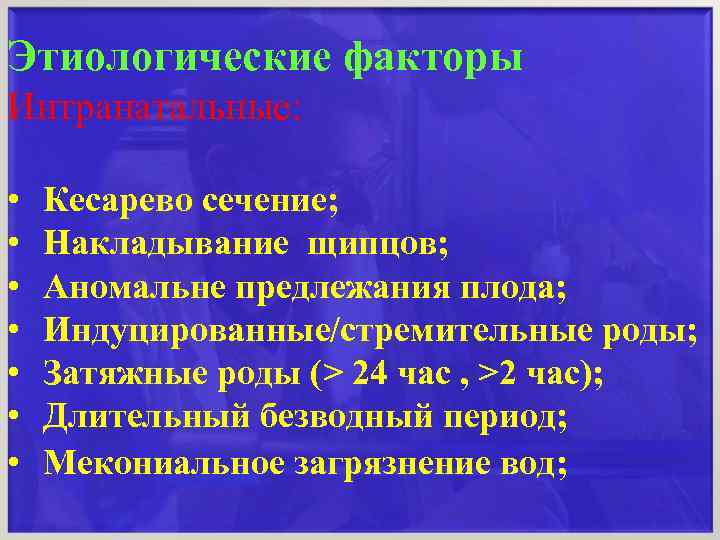 Этиологические факторы Интранатальные: • • Кесарево сечение; Накладывание щипцов; Аномальне предлежания плода; Индуцированные/стремительные роды;