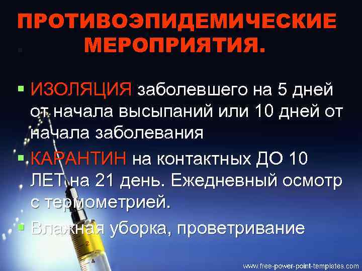 ПРОТИВОЭПИДЕМИЧЕСКИЕ. МЕРОПРИЯТИЯ. § ИЗОЛЯЦИЯ заболевшего на 5 дней от начала высыпаний или 10 дней