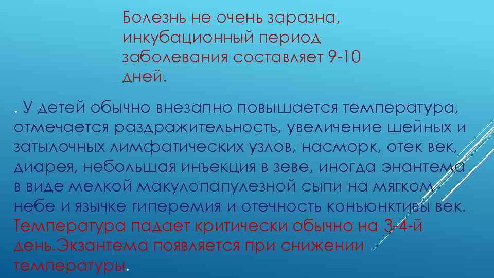 Болезнь не очень заразна, инкубационный период заболевания составляет 9 -10 дней. . У детей